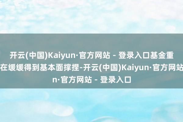 开云(中国)Kaiyun·官方网站 - 登录入口基金重仓的逻辑正在缓缓得到基本面撑捏-开云(中国)Kaiyun·官方网站 - 登录入口
