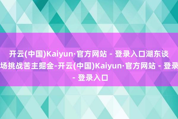 开云(中国)Kaiyun·官方网站 - 登录入口湖东谈主客场挑战苦主掘金-开云(中国)Kaiyun·官方网站 - 登录入口