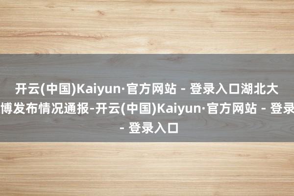 开云(中国)Kaiyun·官方网站 - 登录入口湖北大学微博发布情况通报-开云(中国)Kaiyun·官方网站 - 登录入口