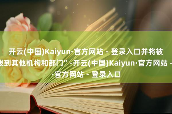 开云(中国)Kaiyun·官方网站 - 登录入口并将被“从头分拨到其他机构和部门”-开云(中国)Kaiyun·官方网站 - 登录入口