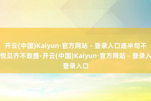 开云(中国)Kaiyun·官方网站 - 登录入口连半句不喜悦见齐不敢提-开云(中国)Kaiyun·官方网站 - 登录入口