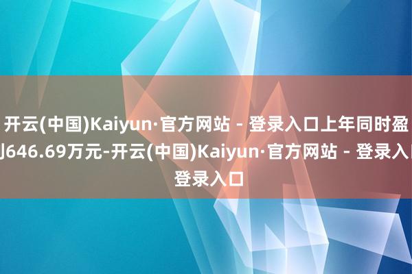 开云(中国)Kaiyun·官方网站 - 登录入口上年同时盈利646.69万元-开云(中国)Kaiyun·官方网站 - 登录入口