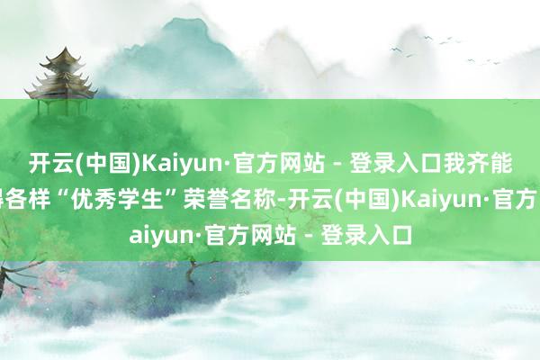 开云(中国)Kaiyun·官方网站 - 登录入口我齐能毫无悬念地取得各样“优秀学生”荣誉名称-开云(中国)Kaiyun·官方网站 - 登录入口