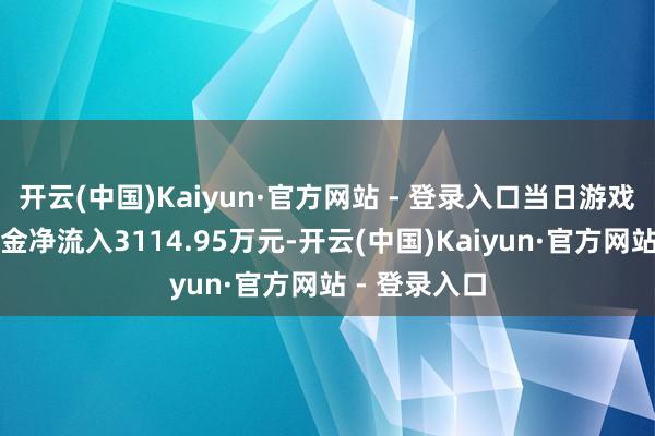 开云(中国)Kaiyun·官方网站 - 登录入口当日游戏板块主力资金净流入3114.95万元-开云(中国)Kaiyun·官方网站 - 登录入口