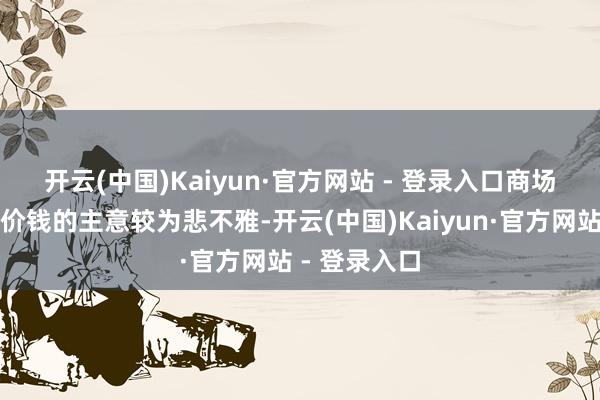 开云(中国)Kaiyun·官方网站 - 登录入口　　商场现在对原油价钱的主意较为悲不雅-开云(中国)Kaiyun·官方网站 - 登录入口