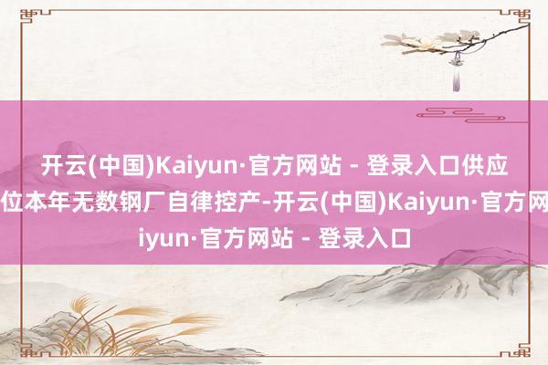 开云(中国)Kaiyun·官方网站 - 登录入口　　供应保管在近期高位　　本年无数钢厂自律控产-开云(中国)Kaiyun·官方网站 - 登录入口