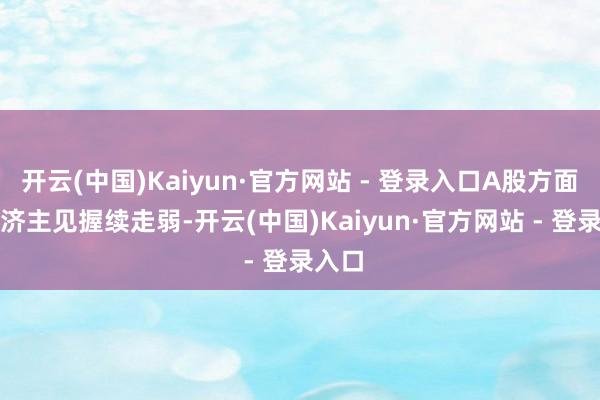 开云(中国)Kaiyun·官方网站 - 登录入口A股方面IP经济主见握续走弱-开云(中国)Kaiyun·官方网站 - 登录入口
