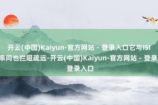 开云(中国)Kaiyun·官方网站 - 登录入口它与ISIS的串同也拦阻疏远-开云(中国)Kaiyun·官方网站 - 登录入口