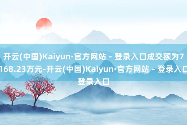 开云(中国)Kaiyun·官方网站 - 登录入口成交额为7168.23万元-开云(中国)Kaiyun·官方网站 - 登录入口