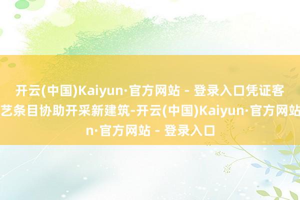 开云(中国)Kaiyun·官方网站 - 登录入口凭证客户时代和工艺条目协助开采新建筑-开云(中国)Kaiyun·官方网站 - 登录入口