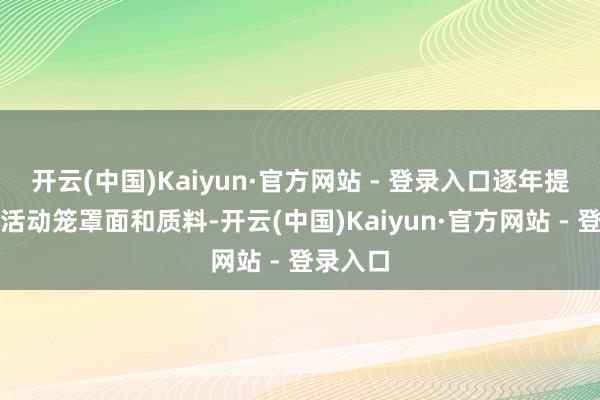 开云(中国)Kaiyun·官方网站 - 登录入口逐年提高防治活动笼罩面和质料-开云(中国)Kaiyun·官方网站 - 登录入口