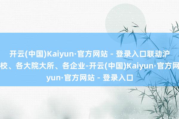 开云(中国)Kaiyun·官方网站 - 登录入口联动沪宁沿线的各高校、各大院大所、各企业-开云(中国)Kaiyun·官方网站 - 登录入口