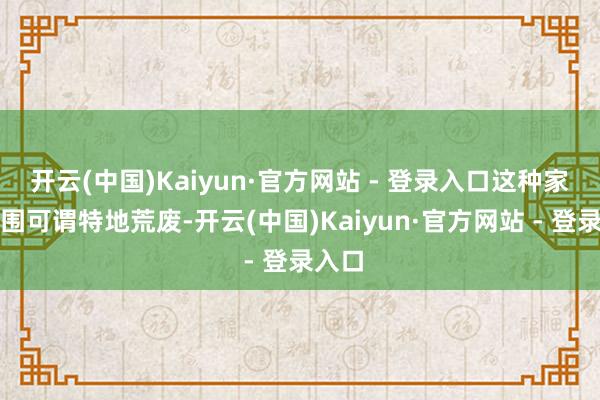 开云(中国)Kaiyun·官方网站 - 登录入口这种家庭氛围可谓特地荒废-开云(中国)Kaiyun·官方网站 - 登录入口