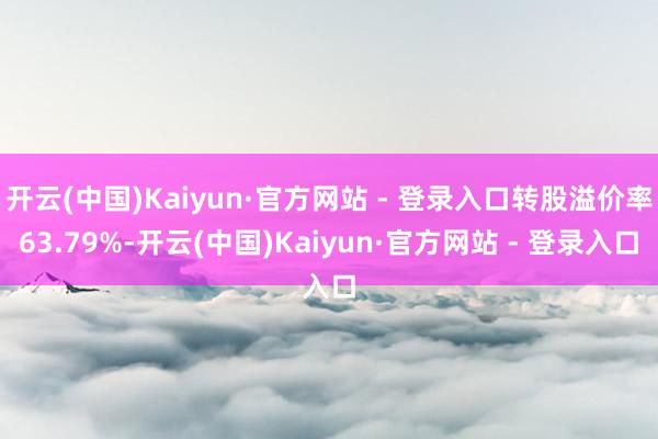 开云(中国)Kaiyun·官方网站 - 登录入口转股溢价率63.79%-开云(中国)Kaiyun·官方网站 - 登录入口