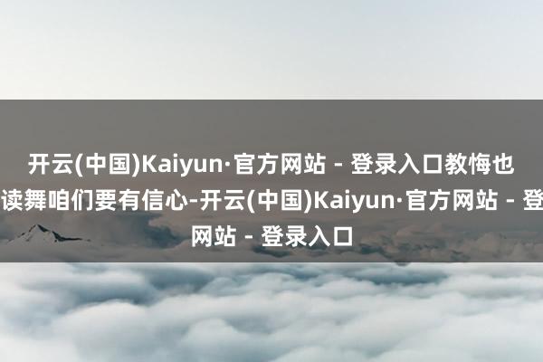 开云(中国)Kaiyun·官方网站 - 登录入口教悔也一直饱读舞咱们要有信心-开云(中国)Kaiyun·官方网站 - 登录入口