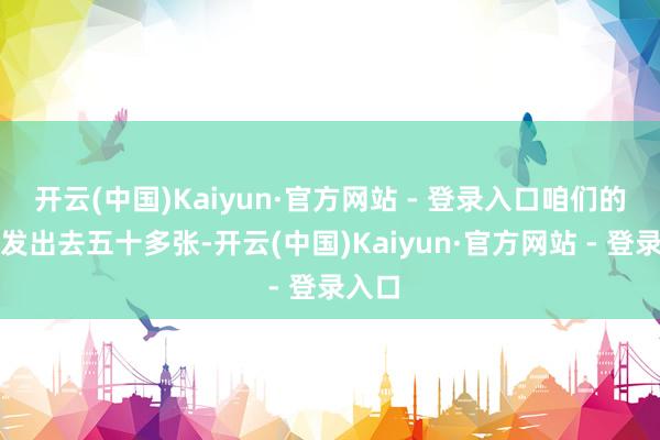 开云(中国)Kaiyun·官方网站 - 登录入口咱们的柬帖发出去五十多张-开云(中国)Kaiyun·官方网站 - 登录入口