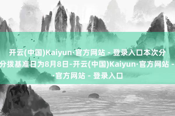 开云(中国)Kaiyun·官方网站 - 登录入口本次分成的收益分拨基准日为8月8日-开云(中国)Kaiyun·官方网站 - 登录入口