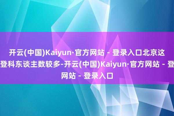 开云(中国)Kaiyun·官方网站 - 登录入口北京这些高中登科东谈主数较多-开云(中国)Kaiyun·官方网站 - 登录入口
