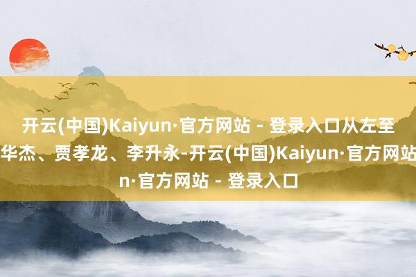 开云(中国)Kaiyun·官方网站 - 登录入口从左至右循序为程华杰、贾孝龙、李升永-开云(中国)Kaiyun·官方网站 - 登录入口