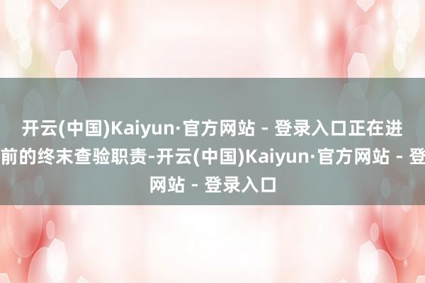 开云(中国)Kaiyun·官方网站 - 登录入口正在进行升空前的终末查验职责-开云(中国)Kaiyun·官方网站 - 登录入口