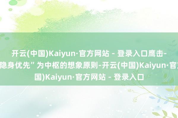开云(中国)Kaiyun·官方网站 - 登录入口鹰击-18C转动成了以“隐身优先”为中枢的想象原则-开云(中国)Kaiyun·官方网站 - 登录入口