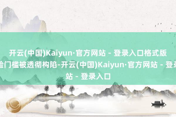 开云(中国)Kaiyun·官方网站 - 登录入口格式版的体验门槛被透彻构陷-开云(中国)Kaiyun·官方网站 - 登录入口