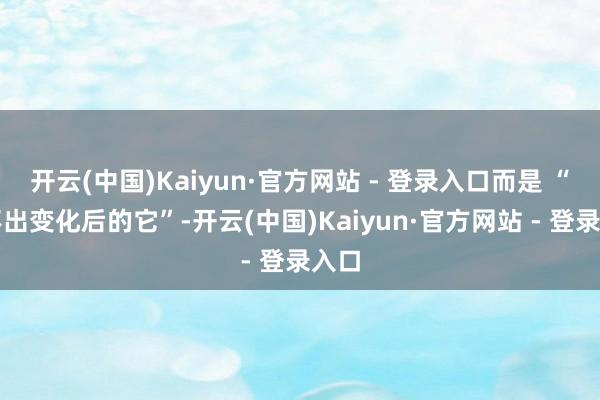 开云(中国)Kaiyun·官方网站 - 登录入口而是 “认不出变化后的它”-开云(中国)Kaiyun·官方网站 - 登录入口