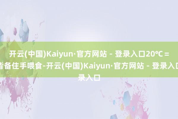 开云(中国)Kaiyun·官方网站 - 登录入口20℃＝皆备住手喂食-开云(中国)Kaiyun·官方网站 - 登录入口