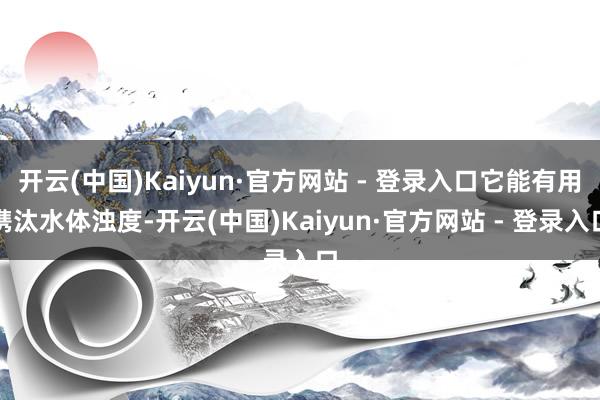 开云(中国)Kaiyun·官方网站 - 登录入口它能有用镌汰水体浊度-开云(中国)Kaiyun·官方网站 - 登录入口