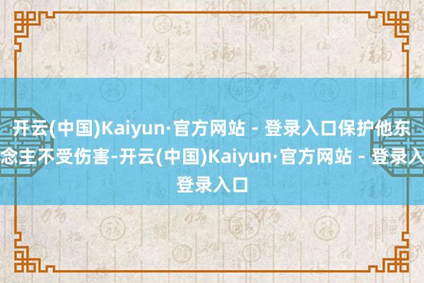 开云(中国)Kaiyun·官方网站 - 登录入口保护他东说念主不受伤害-开云(中国)Kaiyun·官方网站 - 登录入口
