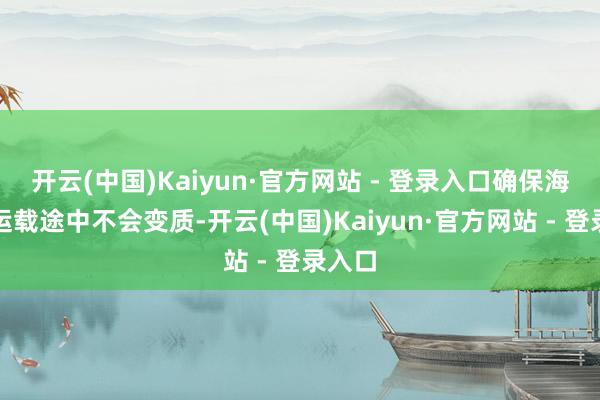 开云(中国)Kaiyun·官方网站 - 登录入口确保海鲜在运载途中不会变质-开云(中国)Kaiyun·官方网站 - 登录入口