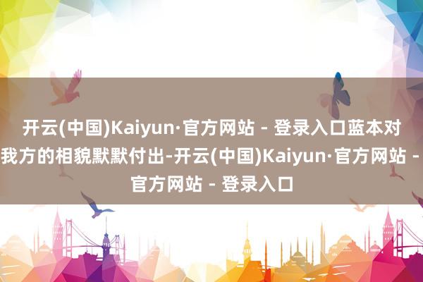 开云(中国)Kaiyun·官方网站 - 登录入口蓝本对方也在用我方的相貌默默付出-开云(中国)Kaiyun·官方网站 - 登录入口