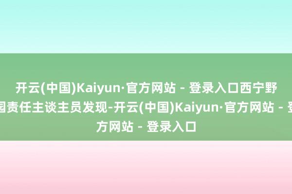 开云(中国)Kaiyun·官方网站 - 登录入口西宁野无邪物园责任主谈主员发现-开云(中国)Kaiyun·官方网站 - 登录入口