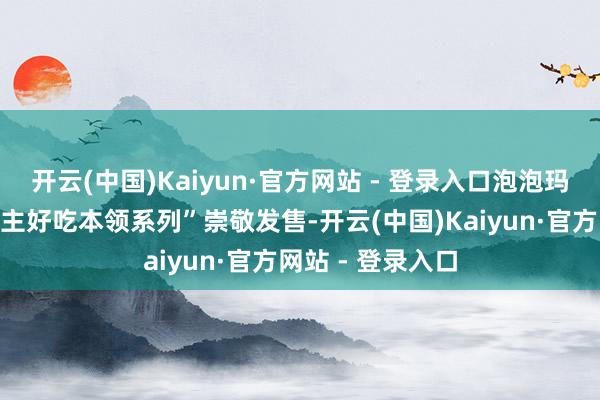 开云(中国)Kaiyun·官方网站 - 登录入口泡泡玛特“星星东说念主好吃本领系列”崇敬发售-开云(中国)Kaiyun·官方网站 - 登录入口