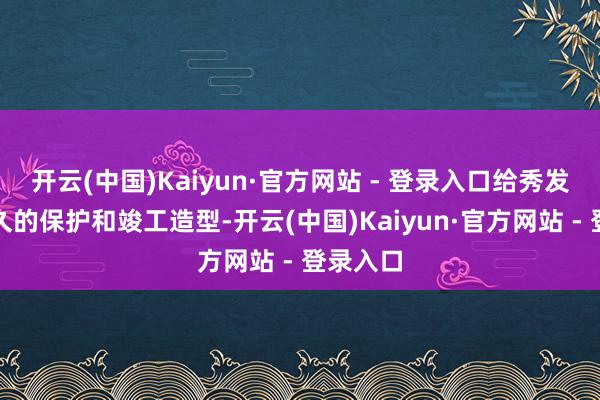 开云(中国)Kaiyun·官方网站 - 登录入口给秀发带来抓久的保护和竣工造型-开云(中国)Kaiyun·官方网站 - 登录入口