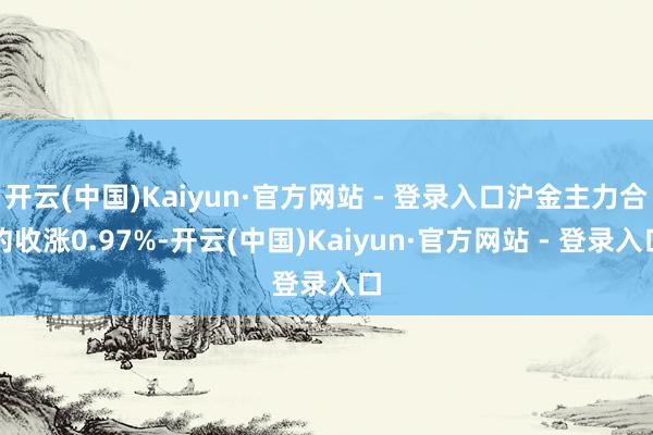 开云(中国)Kaiyun·官方网站 - 登录入口沪金主力合约收涨0.97%-开云(中国)Kaiyun·官方网站 - 登录入口