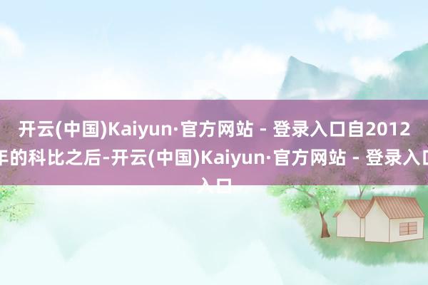 开云(中国)Kaiyun·官方网站 - 登录入口自2012年的科比之后-开云(中国)Kaiyun·官方网站 - 登录入口