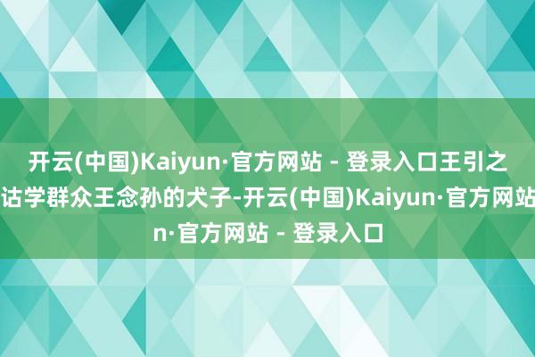 开云(中国)Kaiyun·官方网站 - 登录入口王引之则是清代训诂学群众王念孙的犬子-开云(中国)Kaiyun·官方网站 - 登录入口