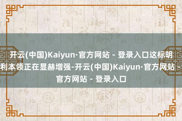 开云(中国)Kaiyun·官方网站 - 登录入口这标明行业的盈利本领正在显赫增强-开云(中国)Kaiyun·官方网站 - 登录入口
