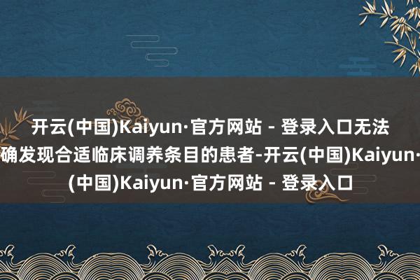 开云(中国)Kaiyun·官方网站 - 登录入口无法进行系统化分析后精确发现合适临床调养条目的患者-开云(中国)Kaiyun·官方网站 - 登录入口
