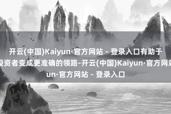 开云(中国)Kaiyun·官方网站 - 登录入口有助于本钱商场和投资者变成更准确的领路-开云(中国)Kaiyun·官方网站 - 登录入口