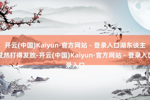 开云(中国)Kaiyun·官方网站 - 登录入口湖东谈主诚然打得发放-开云(中国)Kaiyun·官方网站 - 登录入口