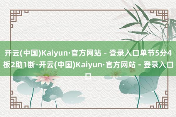 开云(中国)Kaiyun·官方网站 - 登录入口单节5分4板2助1断-开云(中国)Kaiyun·官方网站 - 登录入口