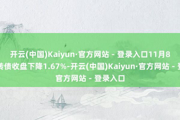 开云(中国)Kaiyun·官方网站 - 登录入口11月8日柳药转债收盘下降1.67%-开云(中国)Kaiyun·官方网站 - 登录入口