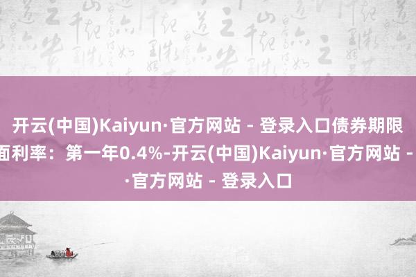 开云(中国)Kaiyun·官方网站 - 登录入口债券期限6年（票面利率：第一年0.4%-开云(中国)Kaiyun·官方网站 - 登录入口