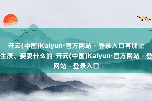 开云(中国)Kaiyun·官方网站 - 登录入口再加上同学过生辰、娶妻什么的-开云(中国)Kaiyun·官方网站 - 登录入口