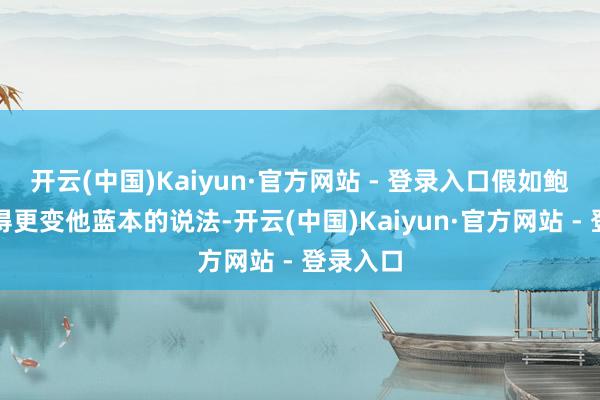 开云(中国)Kaiyun·官方网站 - 登录入口假如鲍威尔莫得更变他蓝本的说法-开云(中国)Kaiyun·官方网站 - 登录入口