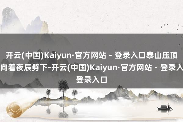 开云(中国)Kaiyun·官方网站 - 登录入口泰山压顶般向着夜辰劈下-开云(中国)Kaiyun·官方网站 - 登录入口