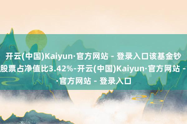 开云(中国)Kaiyun·官方网站 - 登录入口该基金钞票确立：股票占净值比3.42%-开云(中国)Kaiyun·官方网站 - 登录入口
