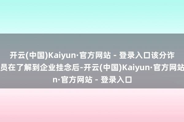 开云(中国)Kaiyun·官方网站 - 登录入口该分诈骗命主谈主员在了解到企业挂念后-开云(中国)Kaiyun·官方网站 - 登录入口